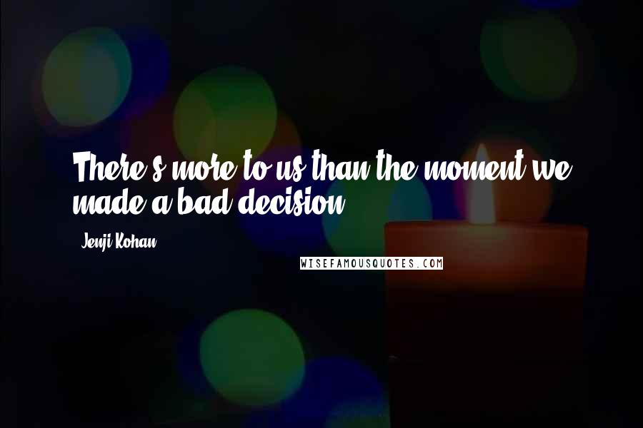 Jenji Kohan Quotes: There's more to us than the moment we made a bad decision.
