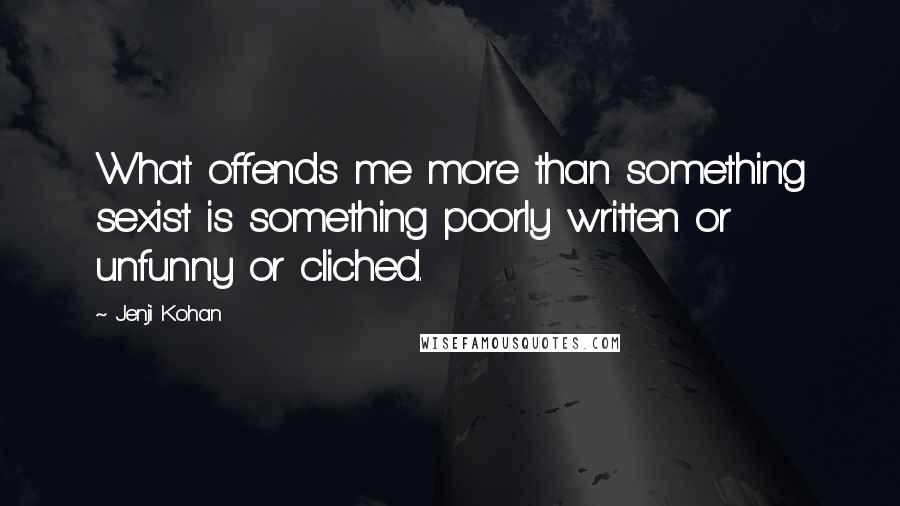 Jenji Kohan Quotes: What offends me more than something sexist is something poorly written or unfunny or cliched.