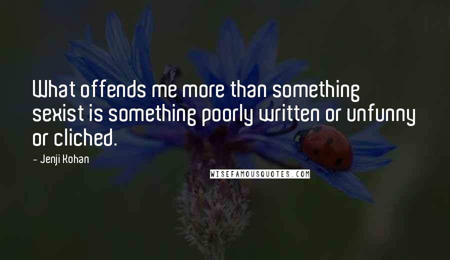 Jenji Kohan Quotes: What offends me more than something sexist is something poorly written or unfunny or cliched.