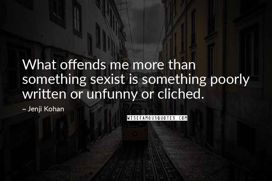 Jenji Kohan Quotes: What offends me more than something sexist is something poorly written or unfunny or cliched.