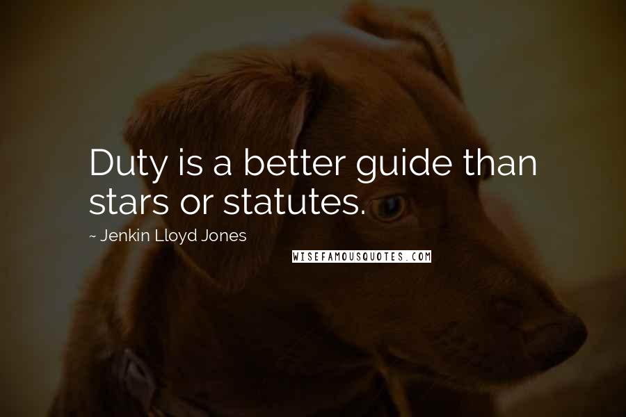 Jenkin Lloyd Jones Quotes: Duty is a better guide than stars or statutes.