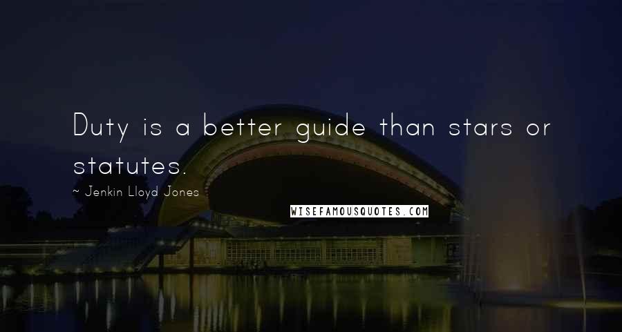 Jenkin Lloyd Jones Quotes: Duty is a better guide than stars or statutes.