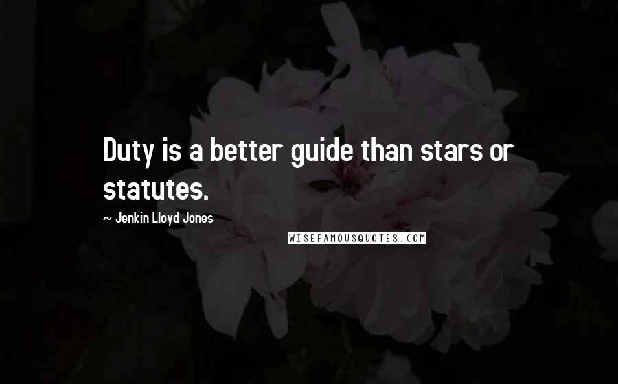 Jenkin Lloyd Jones Quotes: Duty is a better guide than stars or statutes.