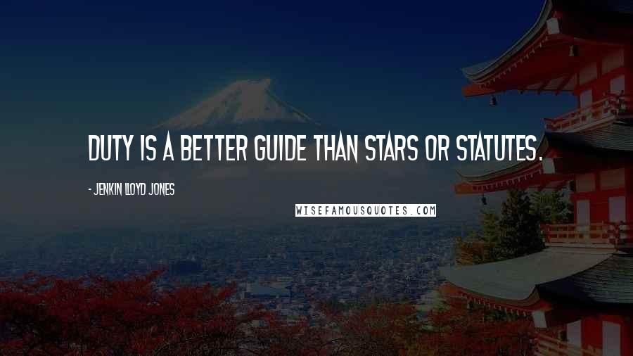 Jenkin Lloyd Jones Quotes: Duty is a better guide than stars or statutes.