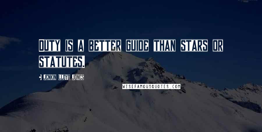 Jenkin Lloyd Jones Quotes: Duty is a better guide than stars or statutes.