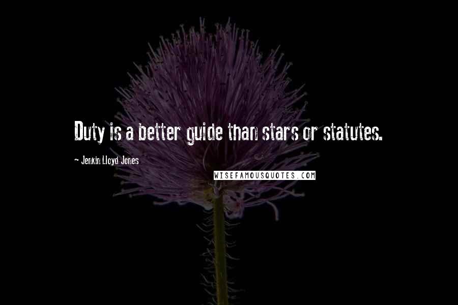 Jenkin Lloyd Jones Quotes: Duty is a better guide than stars or statutes.