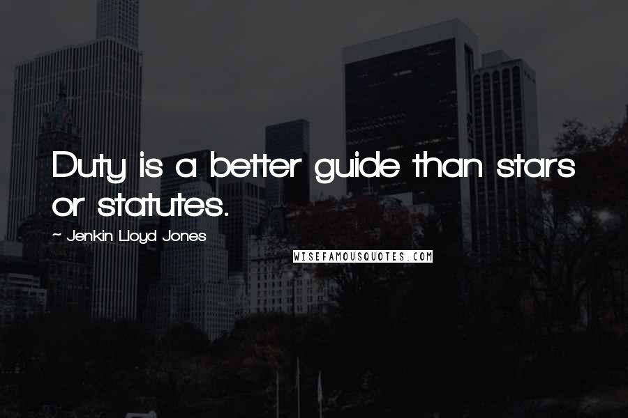 Jenkin Lloyd Jones Quotes: Duty is a better guide than stars or statutes.