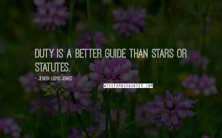 Jenkin Lloyd Jones Quotes: Duty is a better guide than stars or statutes.