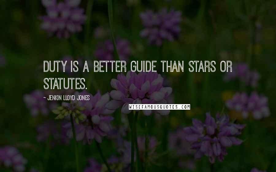 Jenkin Lloyd Jones Quotes: Duty is a better guide than stars or statutes.