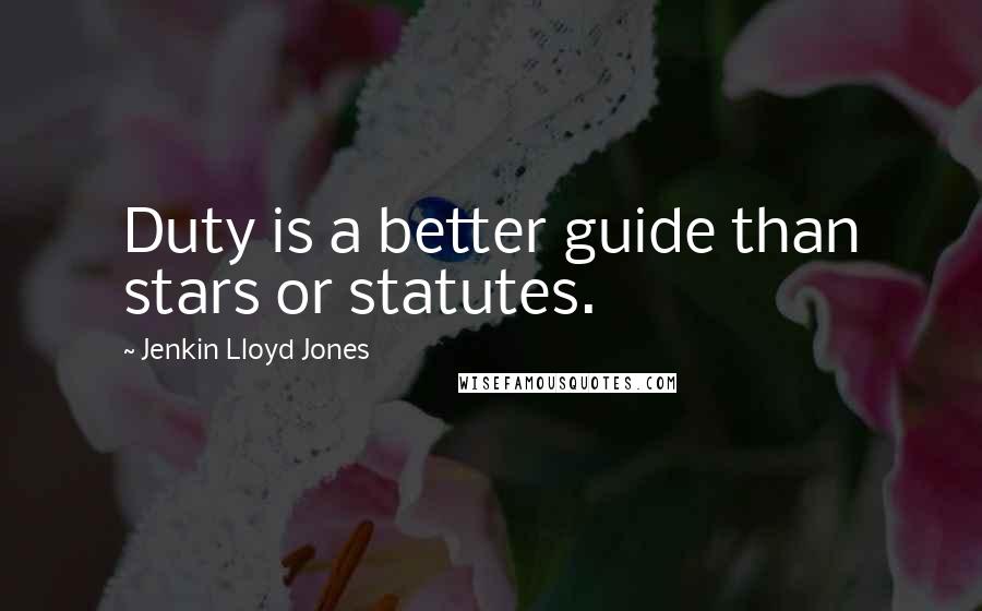 Jenkin Lloyd Jones Quotes: Duty is a better guide than stars or statutes.