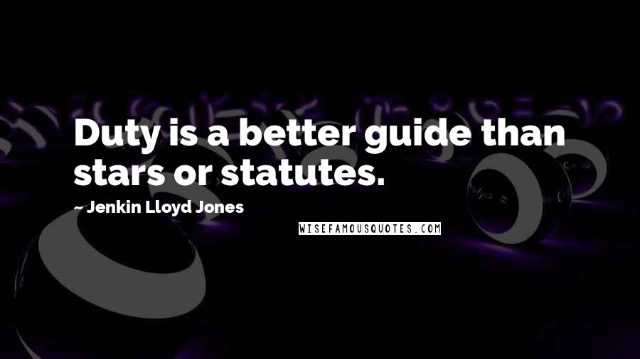 Jenkin Lloyd Jones Quotes: Duty is a better guide than stars or statutes.