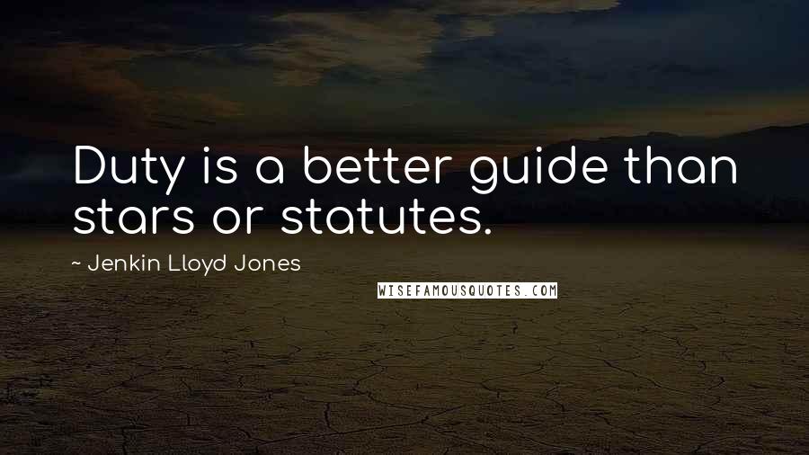 Jenkin Lloyd Jones Quotes: Duty is a better guide than stars or statutes.