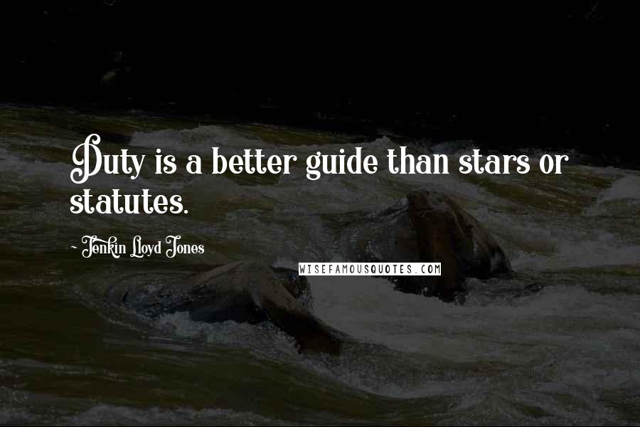 Jenkin Lloyd Jones Quotes: Duty is a better guide than stars or statutes.
