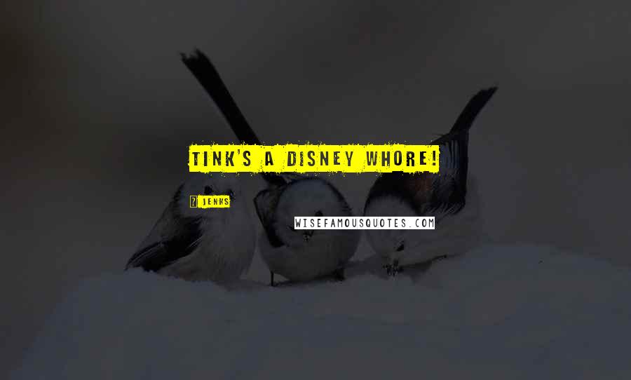 JENKS Quotes: Tink's a Disney whore!