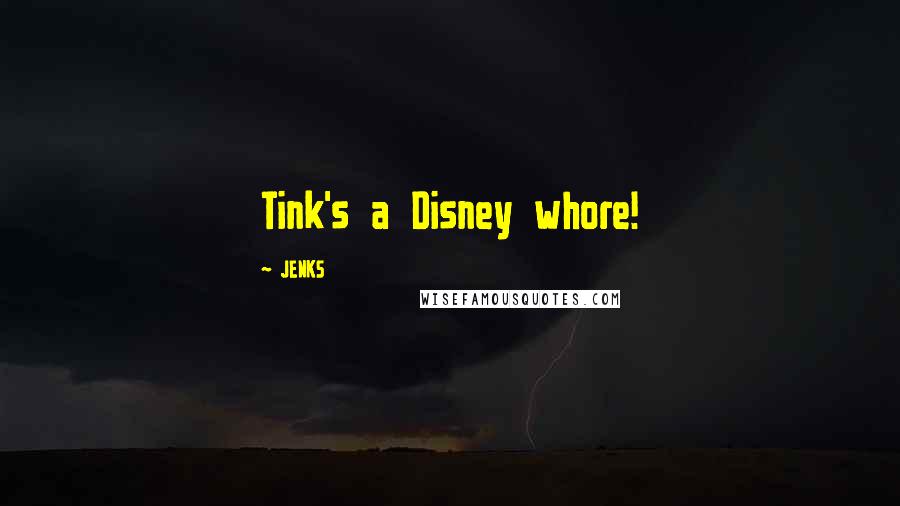 JENKS Quotes: Tink's a Disney whore!