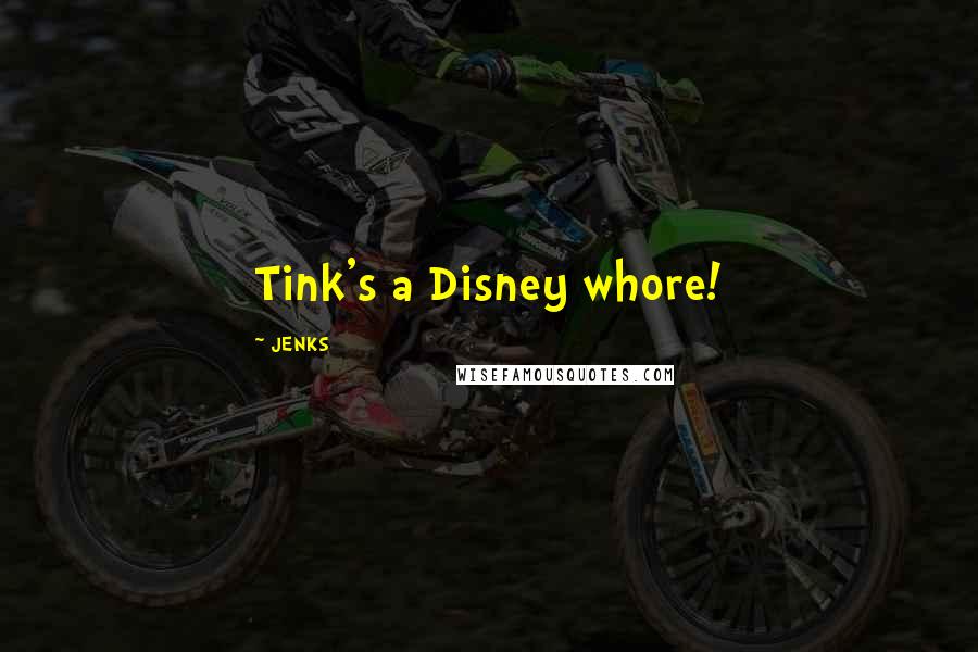 JENKS Quotes: Tink's a Disney whore!