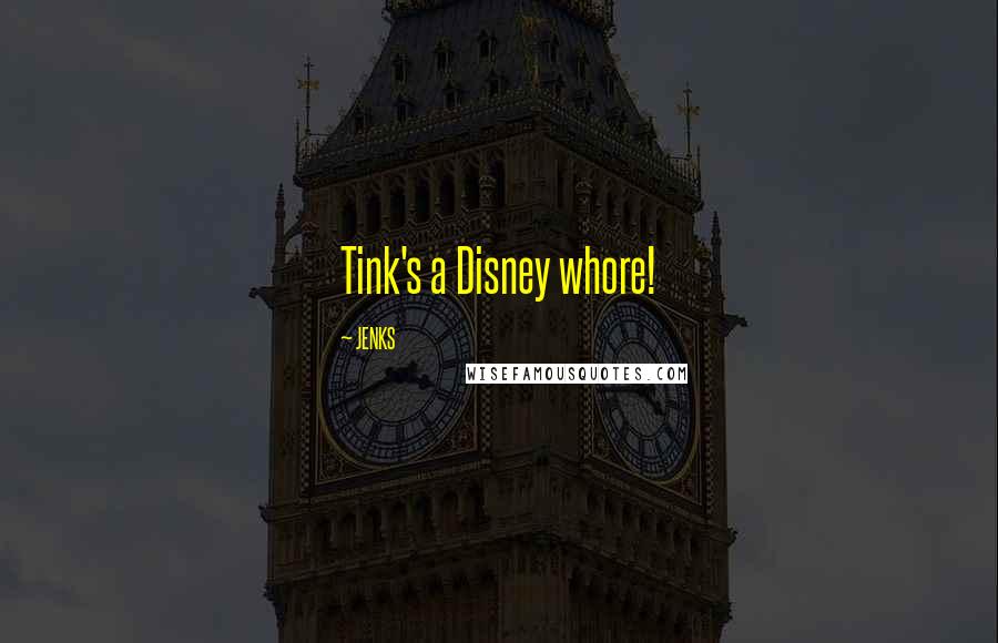 JENKS Quotes: Tink's a Disney whore!