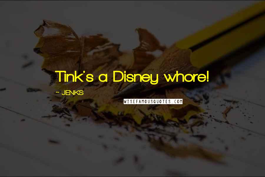 JENKS Quotes: Tink's a Disney whore!