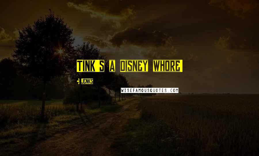 JENKS Quotes: Tink's a Disney whore!