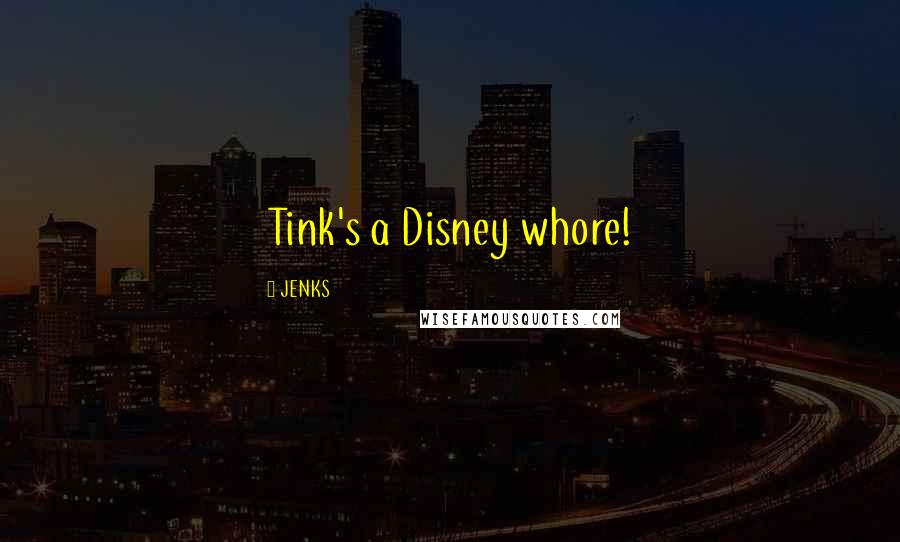 JENKS Quotes: Tink's a Disney whore!