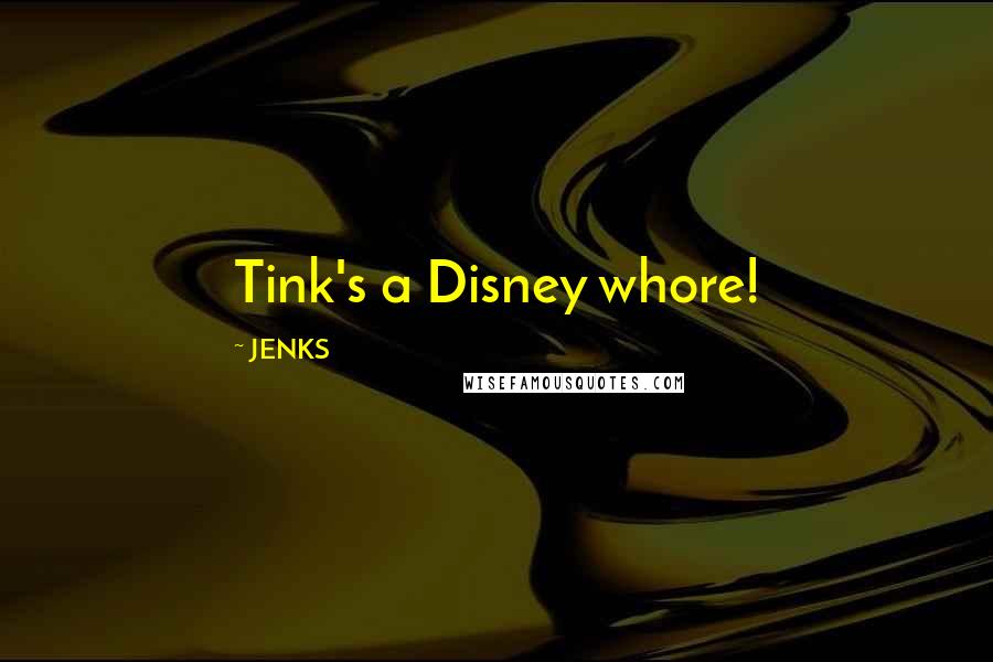 JENKS Quotes: Tink's a Disney whore!