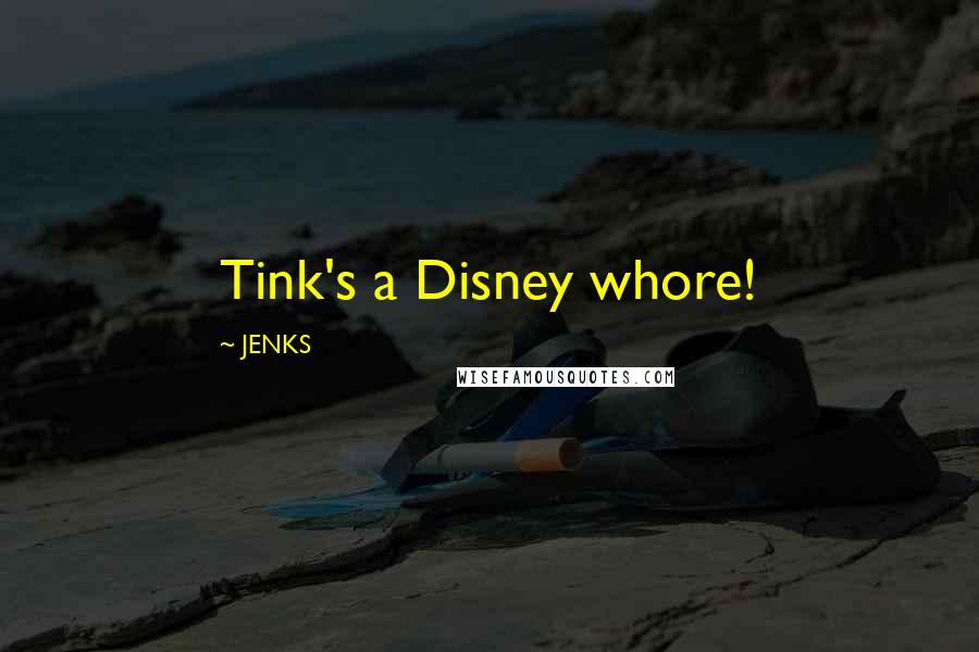JENKS Quotes: Tink's a Disney whore!