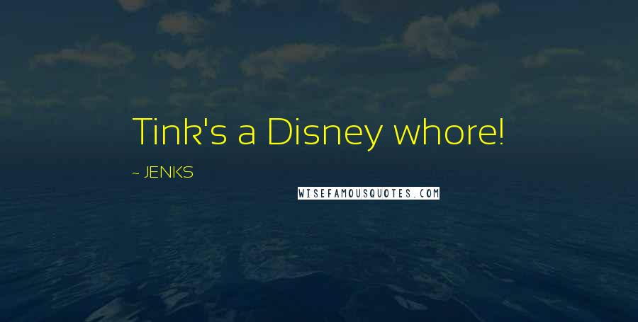 JENKS Quotes: Tink's a Disney whore!