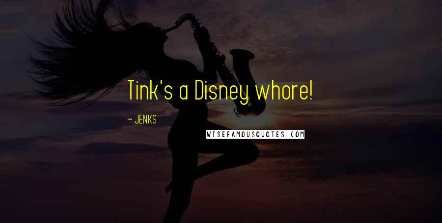 JENKS Quotes: Tink's a Disney whore!