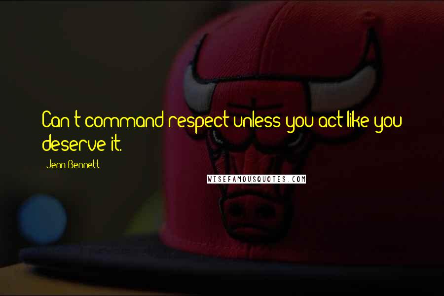 Jenn Bennett Quotes: Can't command respect unless you act like you deserve it.