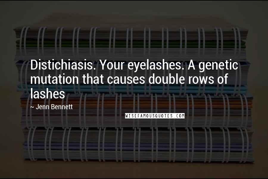 Jenn Bennett Quotes: Distichiasis. Your eyelashes. A genetic mutation that causes double rows of lashes