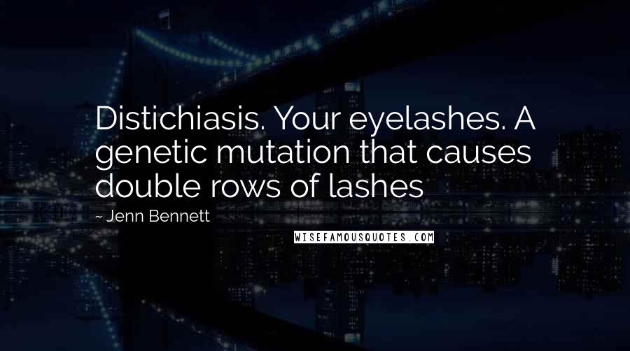 Jenn Bennett Quotes: Distichiasis. Your eyelashes. A genetic mutation that causes double rows of lashes