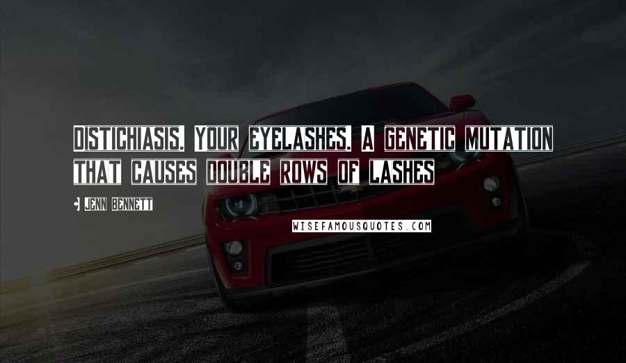 Jenn Bennett Quotes: Distichiasis. Your eyelashes. A genetic mutation that causes double rows of lashes