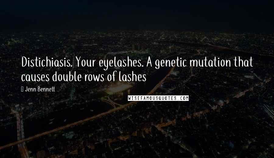 Jenn Bennett Quotes: Distichiasis. Your eyelashes. A genetic mutation that causes double rows of lashes