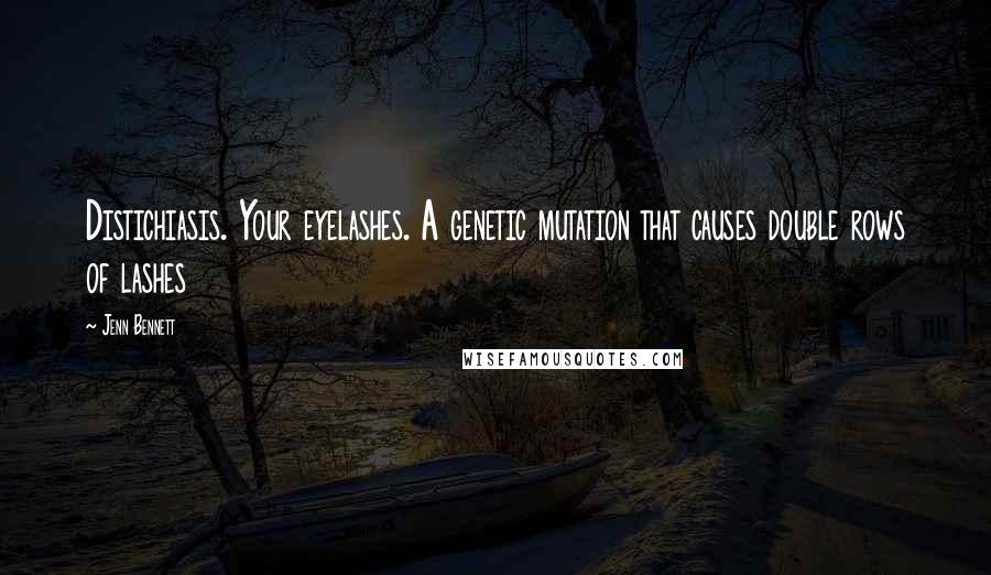 Jenn Bennett Quotes: Distichiasis. Your eyelashes. A genetic mutation that causes double rows of lashes