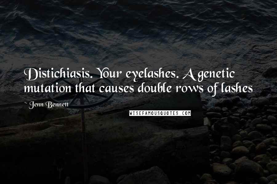 Jenn Bennett Quotes: Distichiasis. Your eyelashes. A genetic mutation that causes double rows of lashes