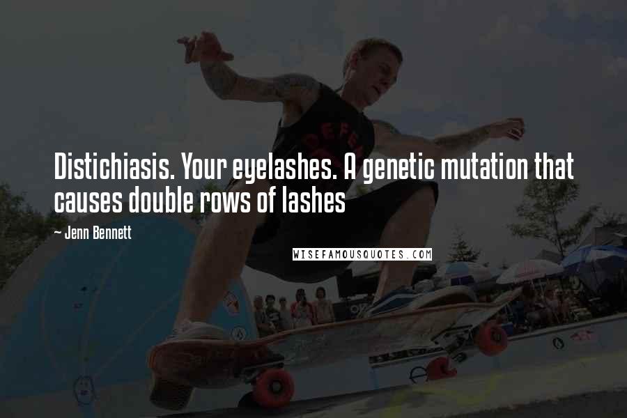 Jenn Bennett Quotes: Distichiasis. Your eyelashes. A genetic mutation that causes double rows of lashes