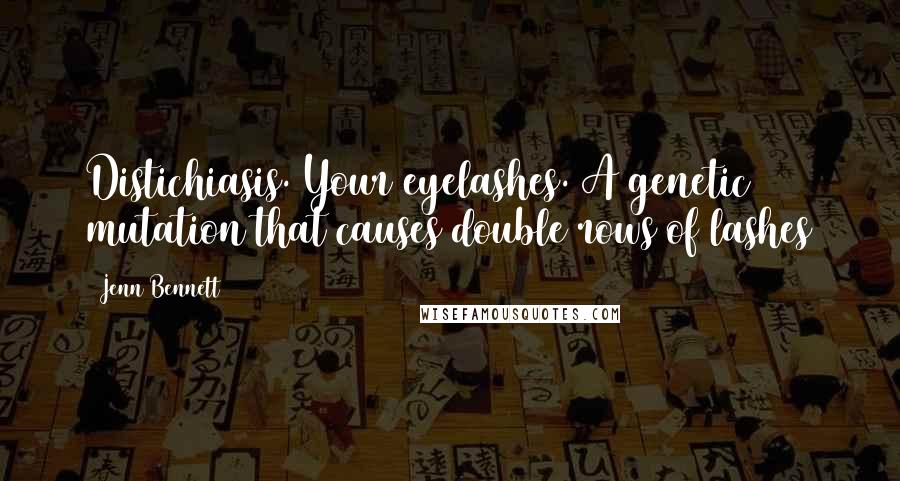 Jenn Bennett Quotes: Distichiasis. Your eyelashes. A genetic mutation that causes double rows of lashes