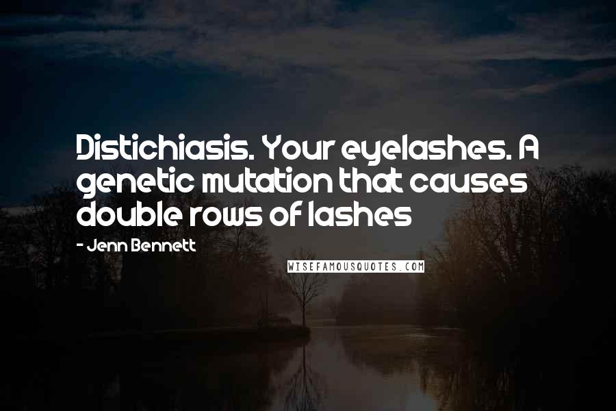 Jenn Bennett Quotes: Distichiasis. Your eyelashes. A genetic mutation that causes double rows of lashes