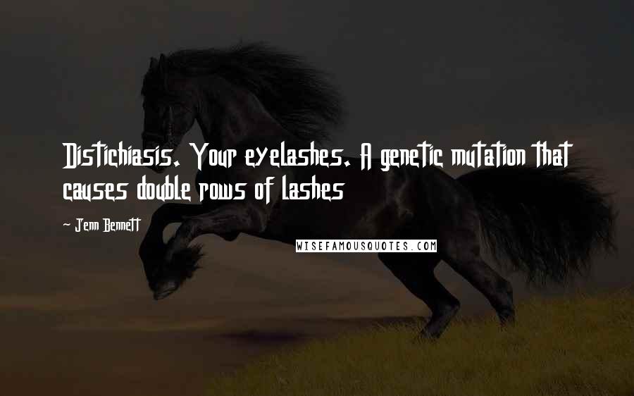Jenn Bennett Quotes: Distichiasis. Your eyelashes. A genetic mutation that causes double rows of lashes