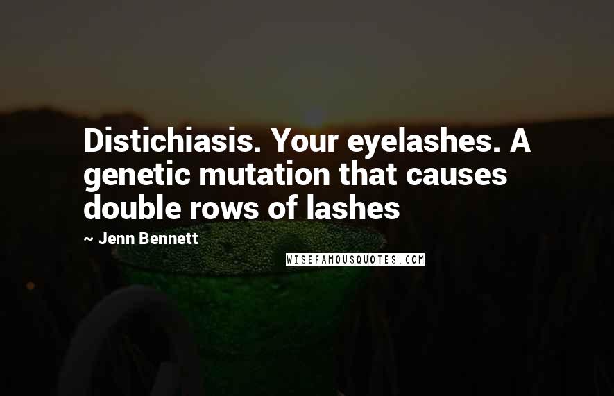 Jenn Bennett Quotes: Distichiasis. Your eyelashes. A genetic mutation that causes double rows of lashes