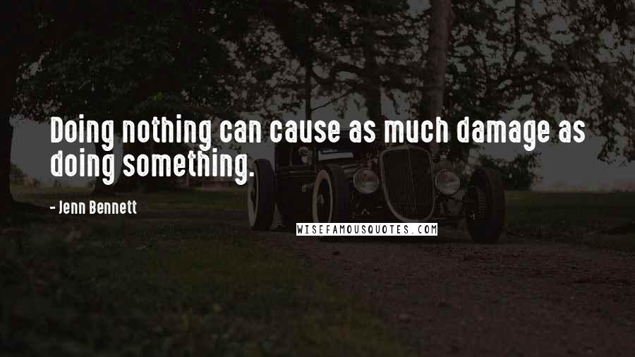 Jenn Bennett Quotes: Doing nothing can cause as much damage as doing something.