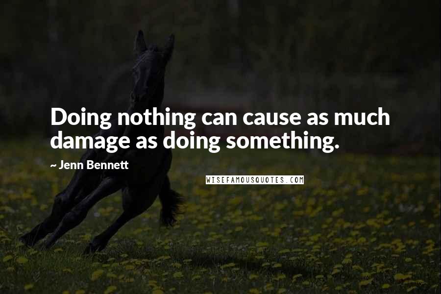 Jenn Bennett Quotes: Doing nothing can cause as much damage as doing something.