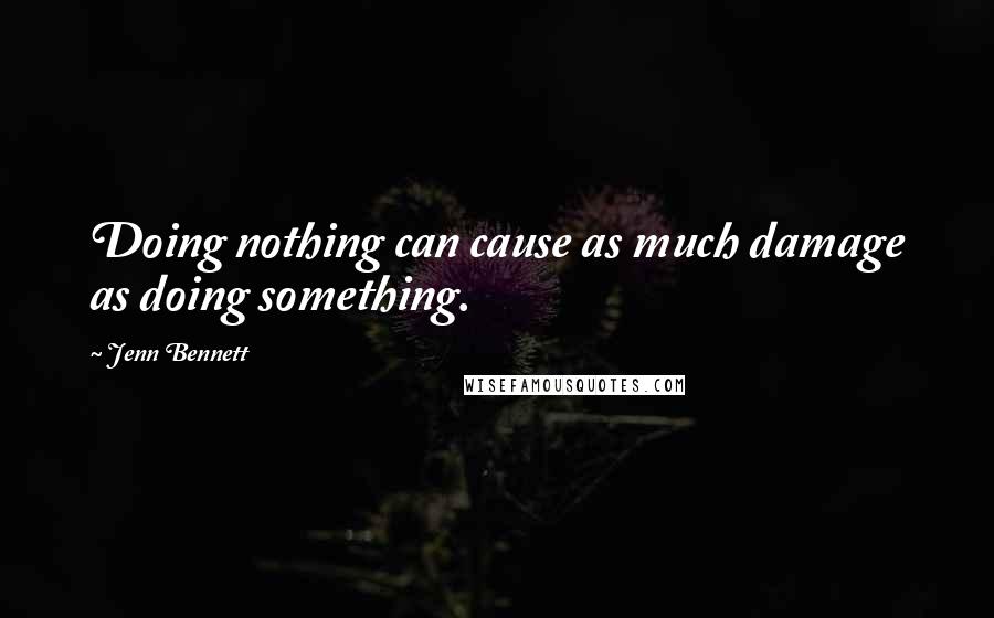 Jenn Bennett Quotes: Doing nothing can cause as much damage as doing something.