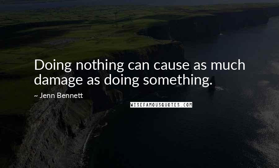 Jenn Bennett Quotes: Doing nothing can cause as much damage as doing something.