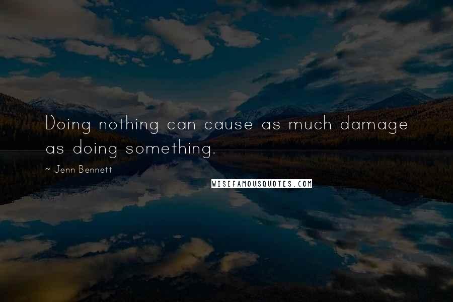 Jenn Bennett Quotes: Doing nothing can cause as much damage as doing something.