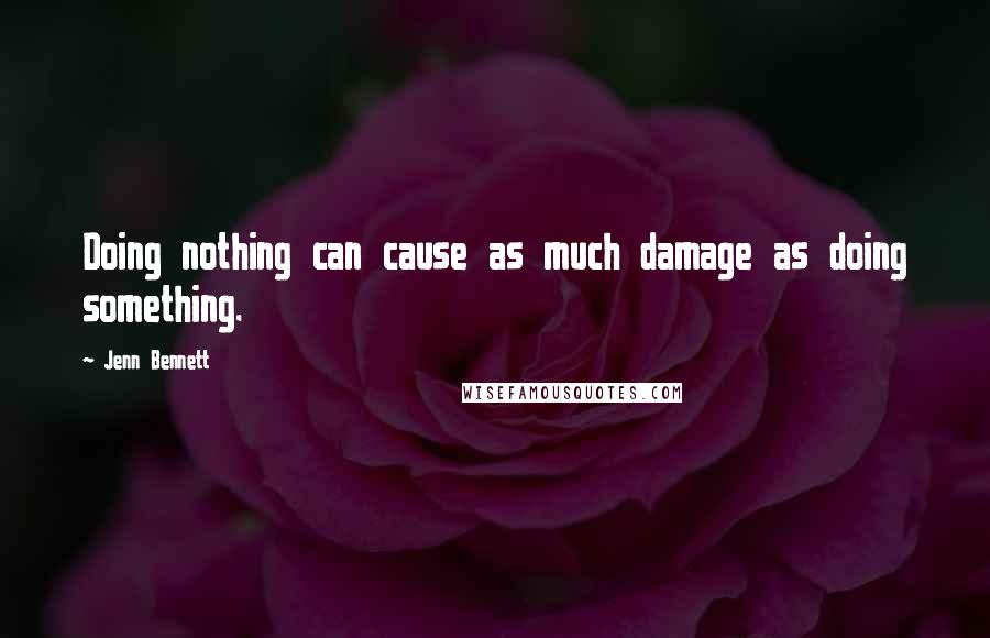 Jenn Bennett Quotes: Doing nothing can cause as much damage as doing something.