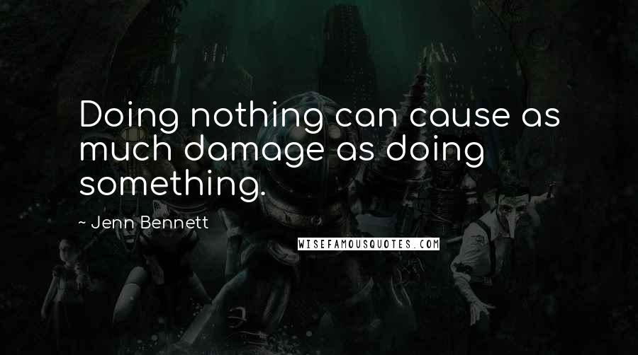 Jenn Bennett Quotes: Doing nothing can cause as much damage as doing something.