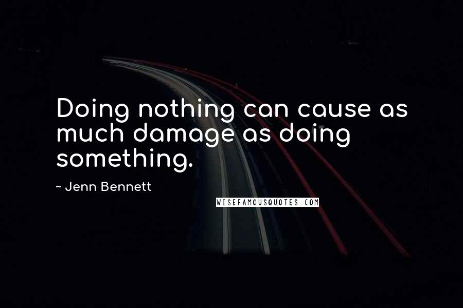 Jenn Bennett Quotes: Doing nothing can cause as much damage as doing something.