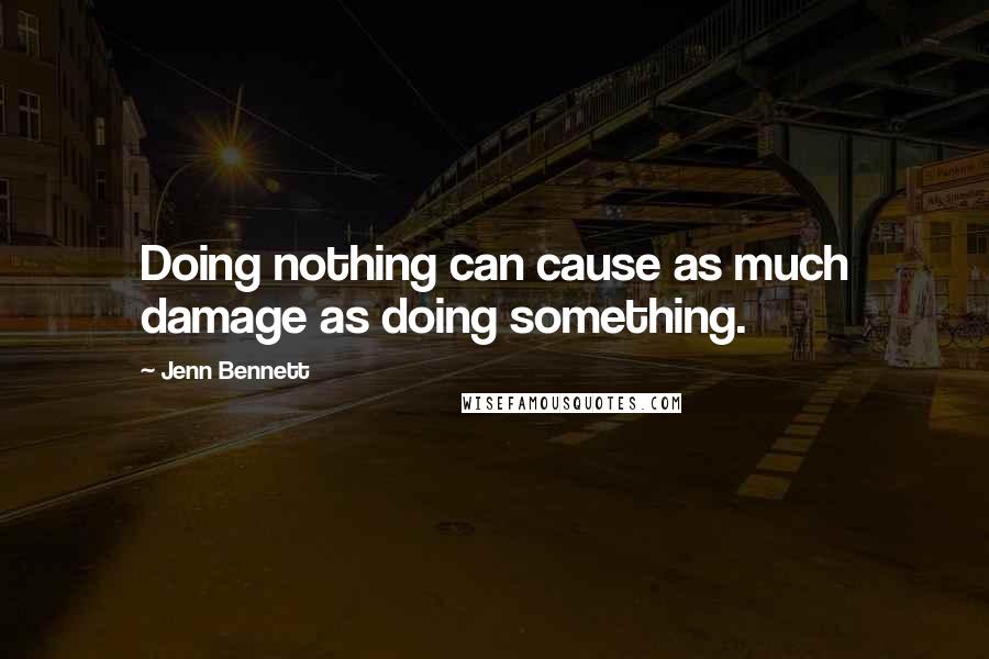 Jenn Bennett Quotes: Doing nothing can cause as much damage as doing something.