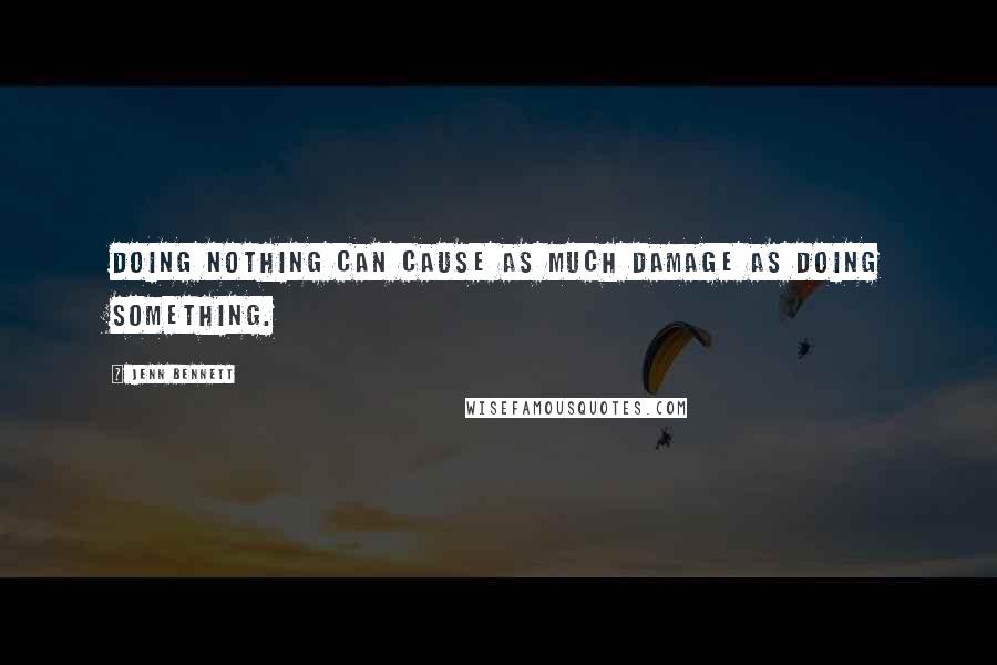 Jenn Bennett Quotes: Doing nothing can cause as much damage as doing something.